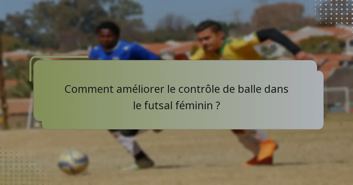 Comment améliorer le contrôle de balle dans le futsal féminin ?