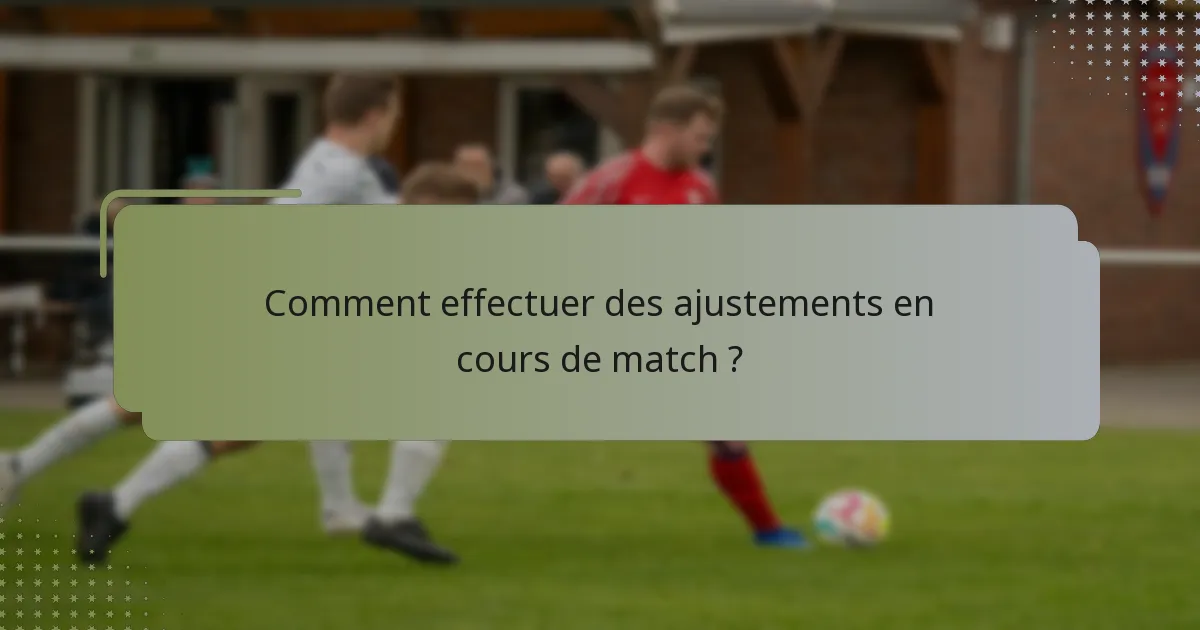 Comment effectuer des ajustements en cours de match ?