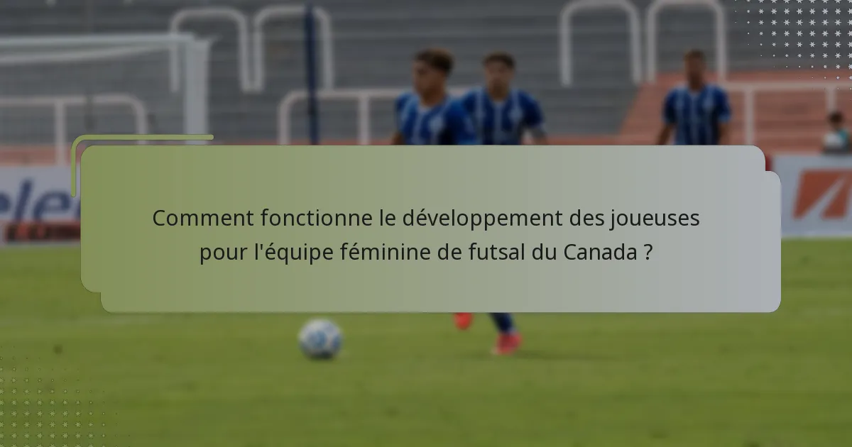 Comment fonctionne le développement des joueuses pour l'équipe féminine de futsal du Canada ?