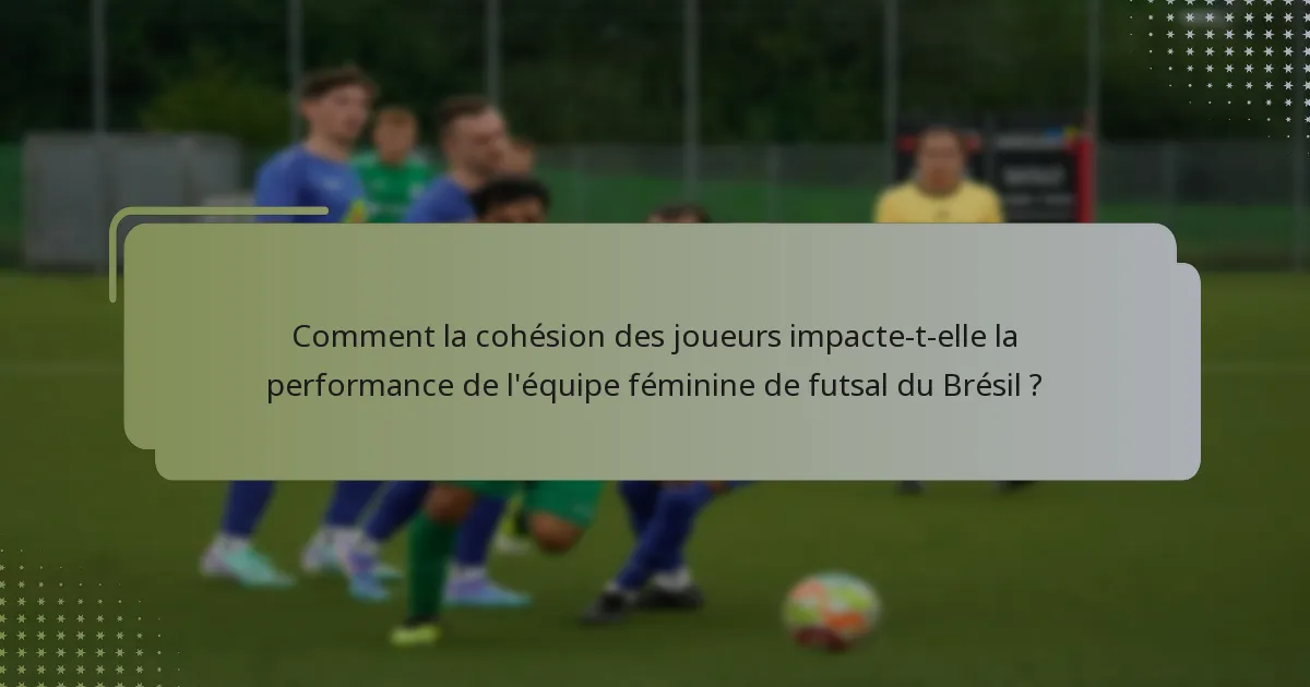 Comment la cohésion des joueurs impacte-t-elle la performance de l'équipe féminine de futsal du Brésil ?