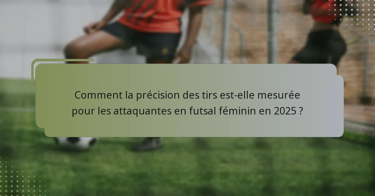 Comment la précision des tirs est-elle mesurée pour les attaquantes en futsal féminin en 2025 ?