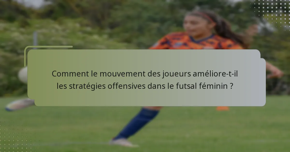 Comment le mouvement des joueurs améliore-t-il les stratégies offensives dans le futsal féminin ?