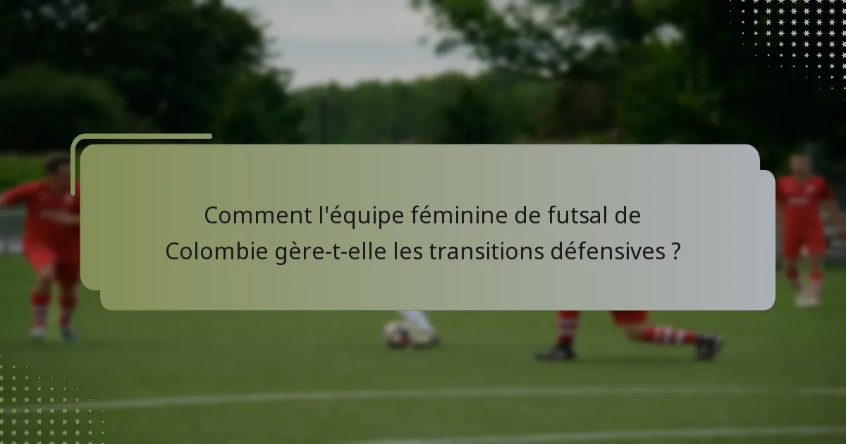 Comment l'équipe féminine de futsal de Colombie gère-t-elle les transitions défensives ?