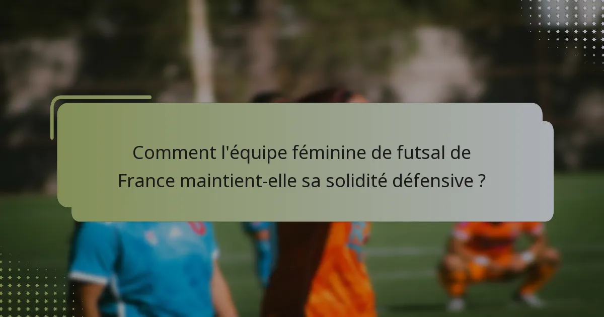 Comment l'équipe féminine de futsal de France maintient-elle sa solidité défensive ?