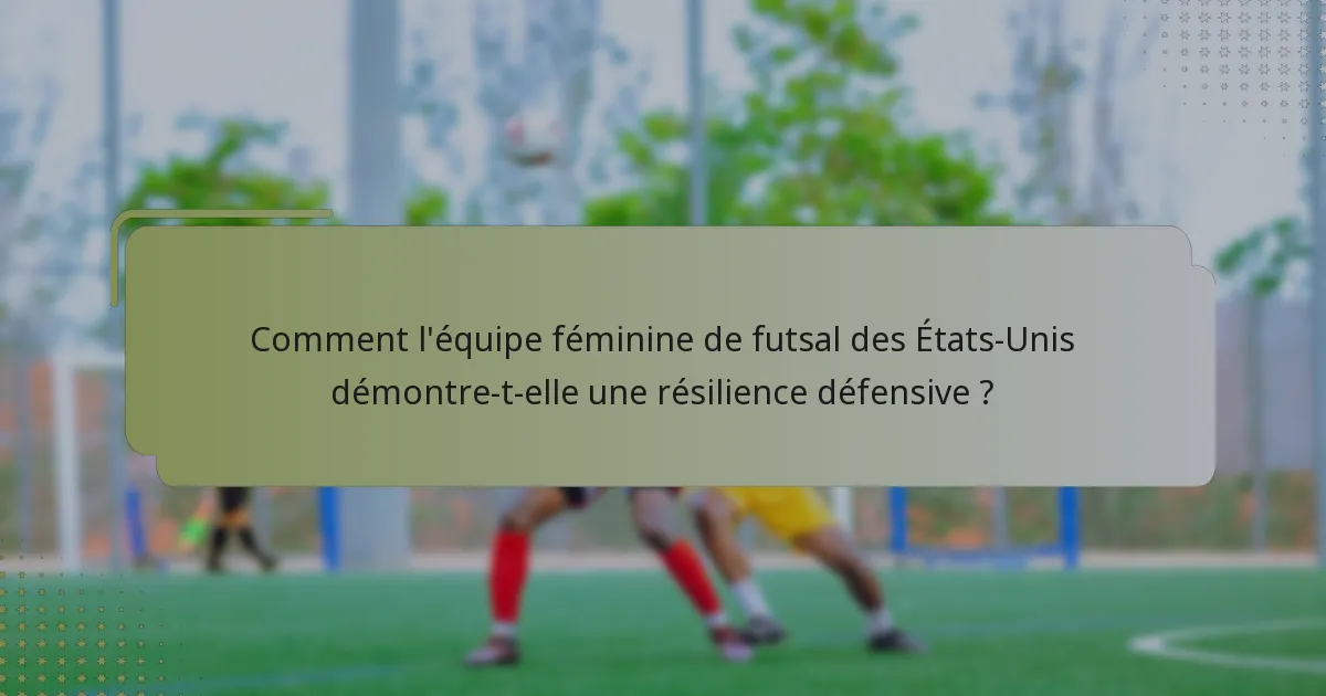 Comment l'équipe féminine de futsal des États-Unis démontre-t-elle une résilience défensive ?