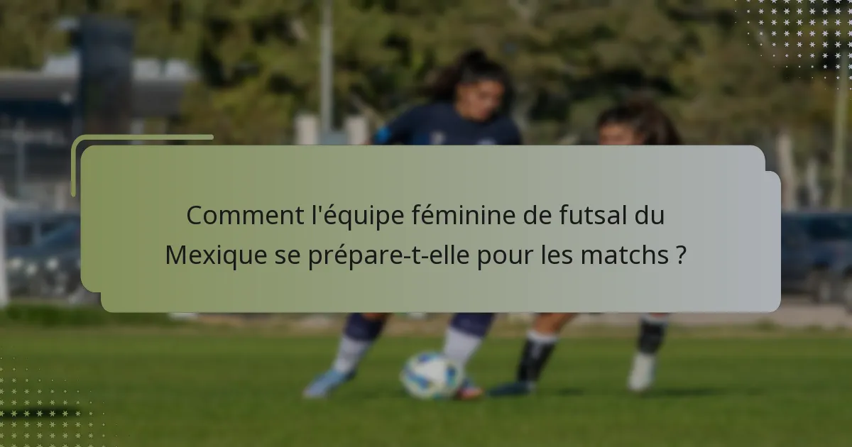 Comment l'équipe féminine de futsal du Mexique se prépare-t-elle pour les matchs ?