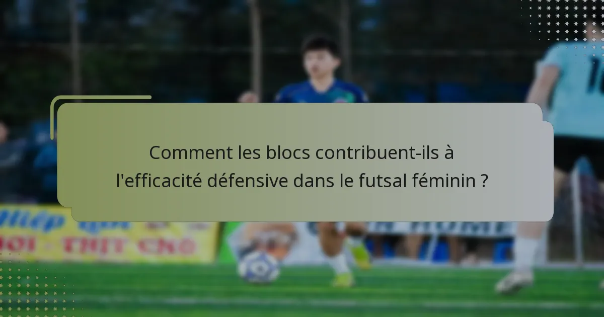 Comment les blocs contribuent-ils à l'efficacité défensive dans le futsal féminin ?