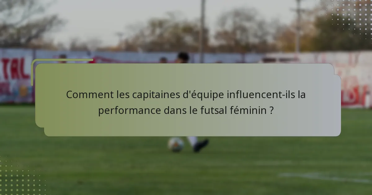 Comment les capitaines d'équipe influencent-ils la performance dans le futsal féminin ?