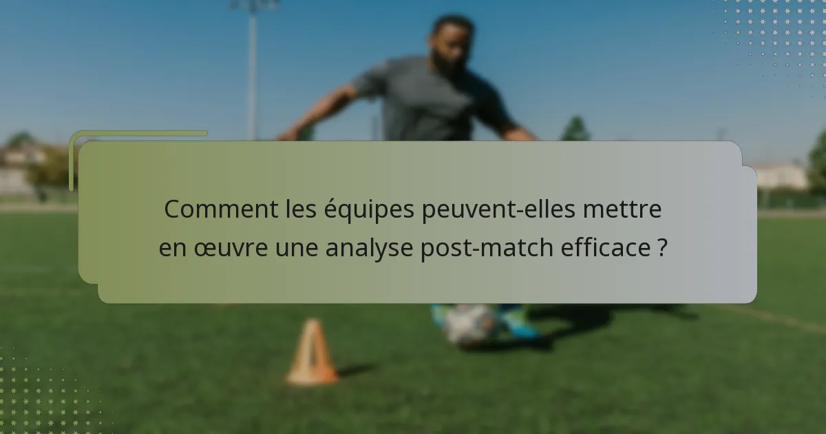Comment les équipes peuvent-elles mettre en œuvre une analyse post-match efficace ?
