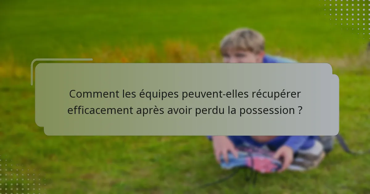 Comment les équipes peuvent-elles récupérer efficacement après avoir perdu la possession ?