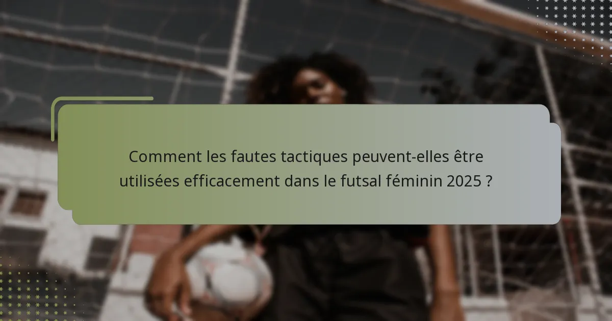 Comment les fautes tactiques peuvent-elles être utilisées efficacement dans le futsal féminin 2025 ?