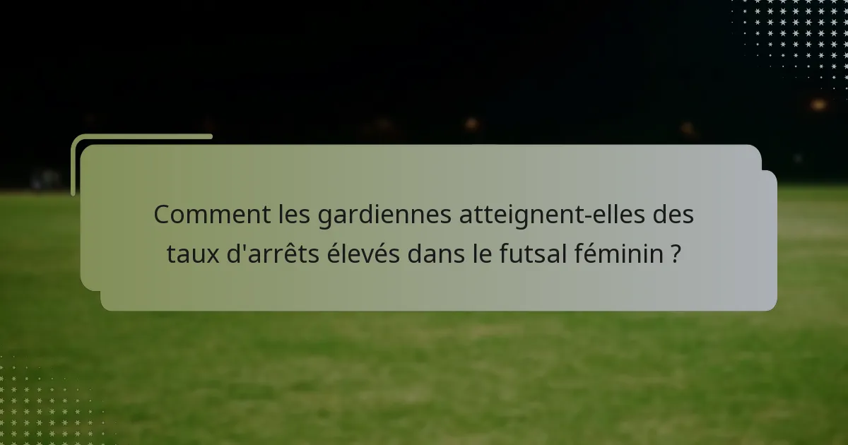 Comment les gardiennes atteignent-elles des taux d'arrêts élevés dans le futsal féminin ?