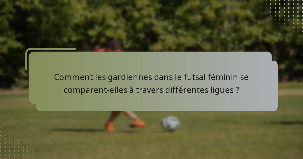 Comment les gardiennes dans le futsal féminin se comparent-elles à travers différentes ligues ?