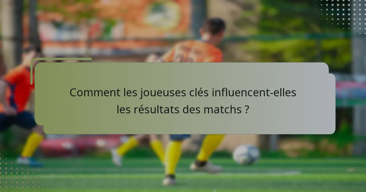Comment les joueuses clés influencent-elles les résultats des matchs ?