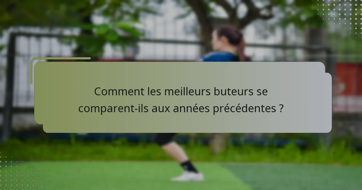 Comment les meilleurs buteurs se comparent-ils aux années précédentes ?