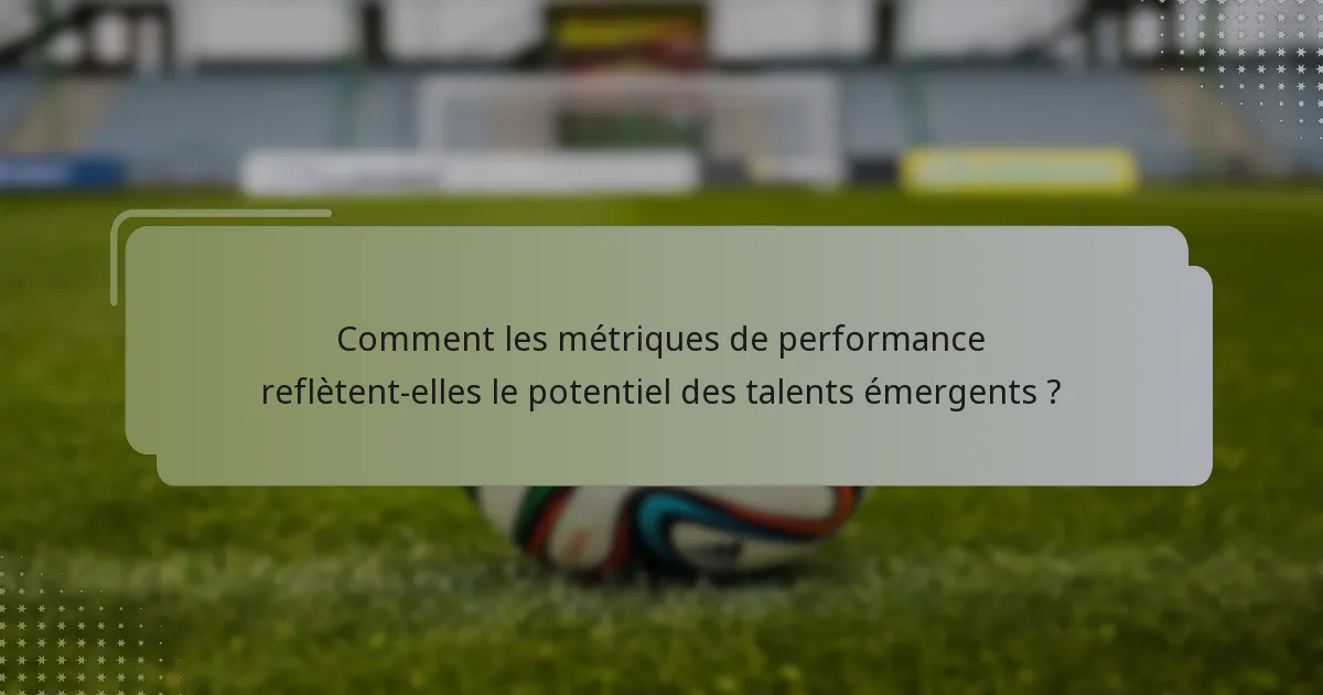 Comment les métriques de performance reflètent-elles le potentiel des talents émergents ?