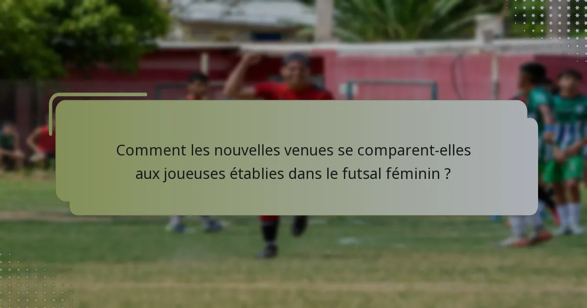 Comment les nouvelles venues se comparent-elles aux joueuses établies dans le futsal féminin ?