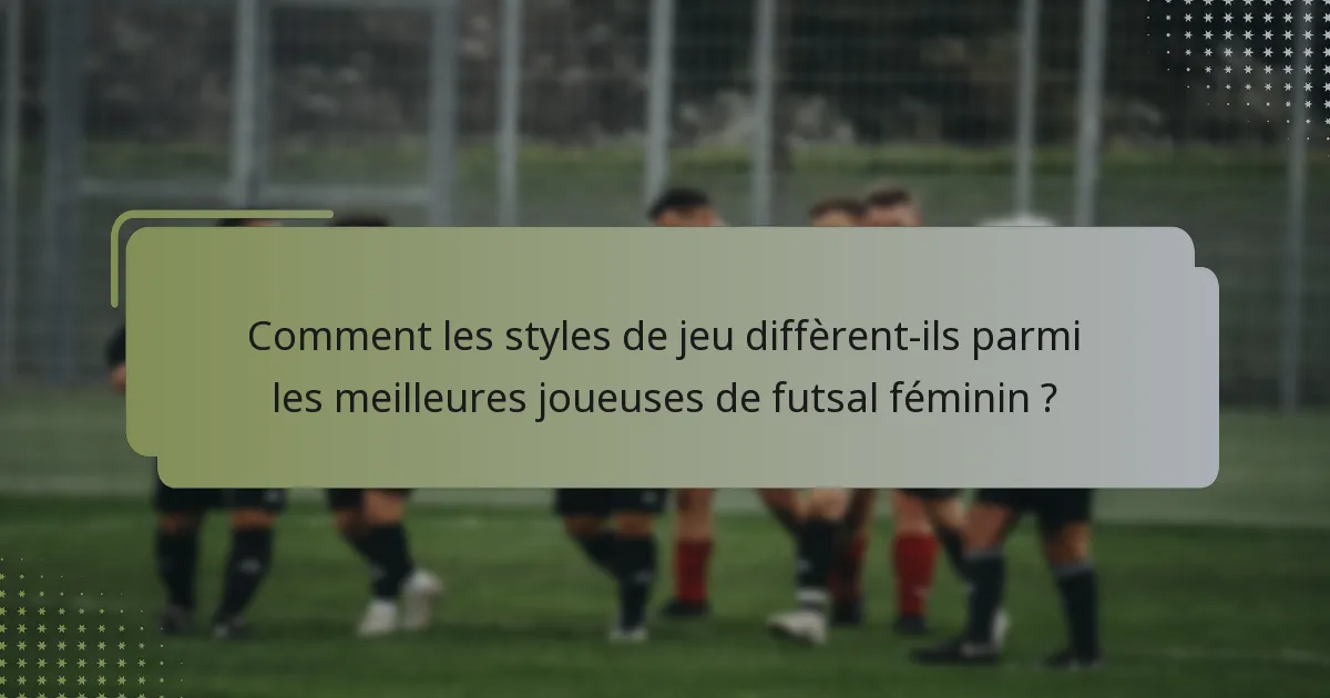 Comment les styles de jeu diffèrent-ils parmi les meilleures joueuses de futsal féminin ?