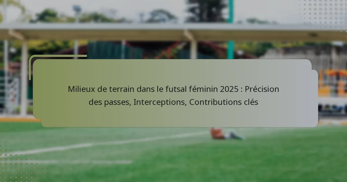 Milieux de terrain dans le futsal féminin 2025 : Précision des passes, Interceptions, Contributions clés