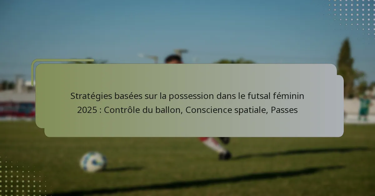 Stratégies basées sur la possession dans le futsal féminin 2025 : Contrôle du ballon, Conscience spatiale, Passes