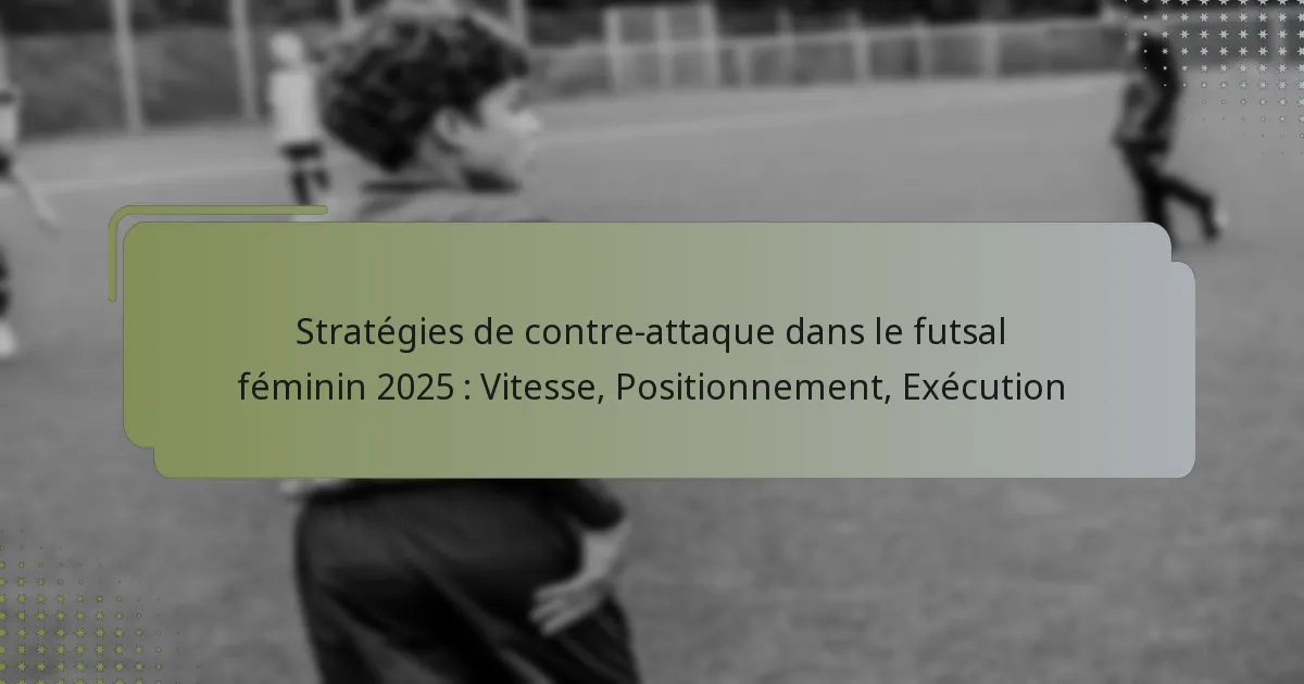 Stratégies de contre-attaque dans le futsal féminin 2025 : Vitesse, Positionnement, Exécution