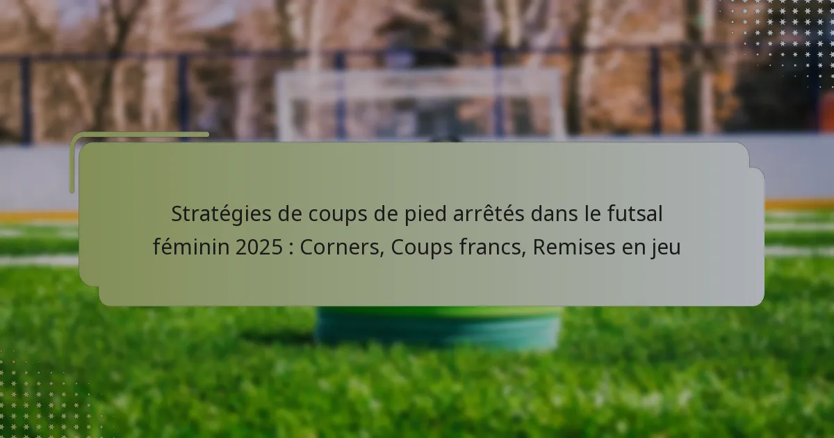 Stratégies de coups de pied arrêtés dans le futsal féminin 2025 : Corners, Coups francs, Remises en jeu