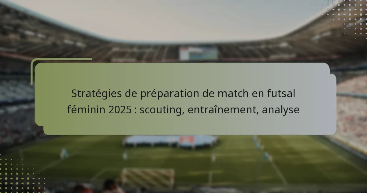Stratégies de préparation de match en futsal féminin 2025 : scouting, entraînement, analyse