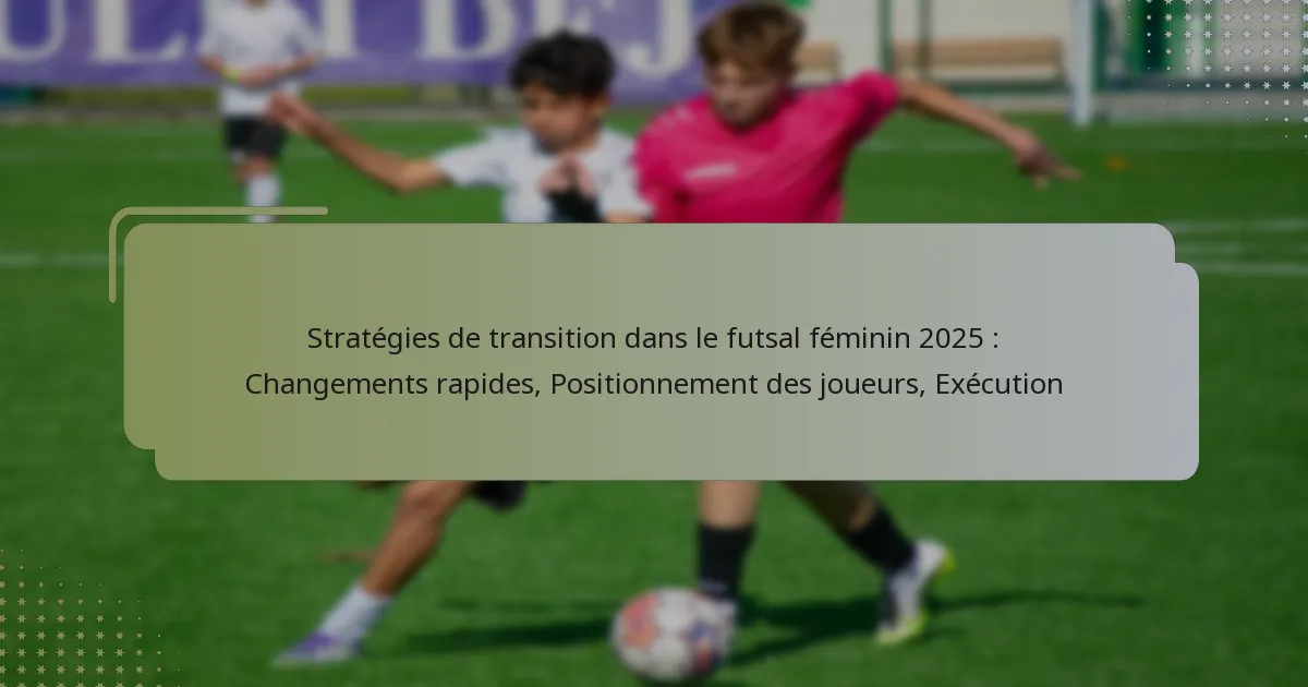 Stratégies de transition dans le futsal féminin 2025 : Changements rapides, Positionnement des joueurs, Exécution