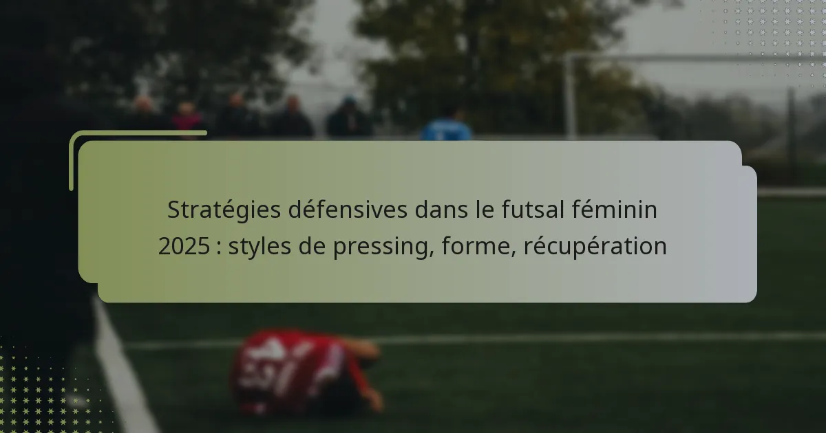 Stratégies défensives dans le futsal féminin 2025 : styles de pressing, forme, récupération