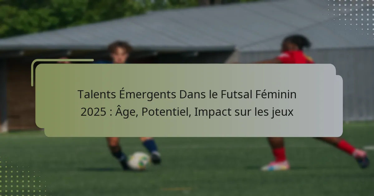 Talents Émergents Dans le Futsal Féminin 2025 : Âge, Potentiel, Impact sur les jeux