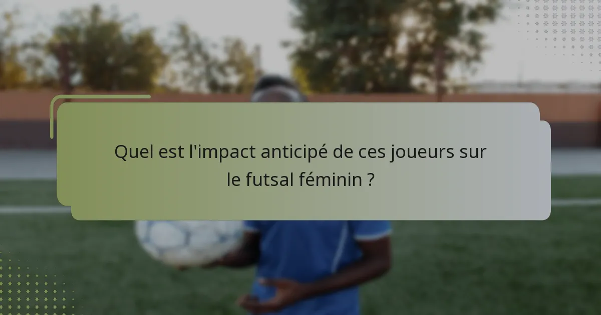 Quel est l'impact anticipé de ces joueurs sur le futsal féminin ?