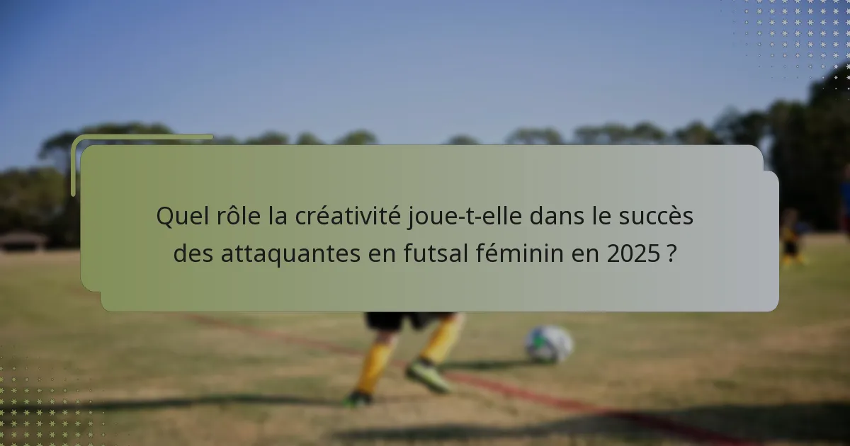 Quel rôle la créativité joue-t-elle dans le succès des attaquantes en futsal féminin en 2025 ?