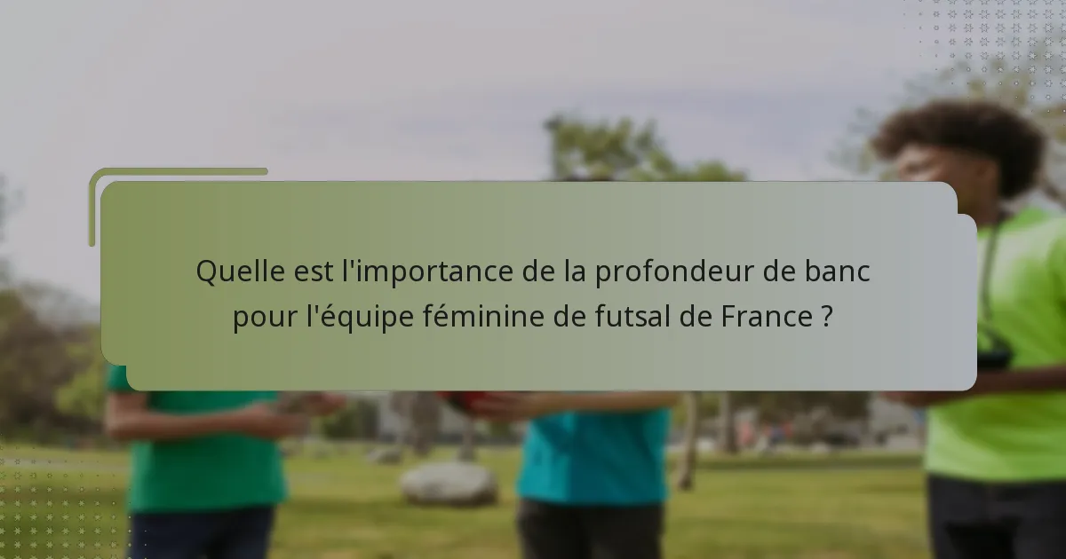 Quelle est l'importance de la profondeur de banc pour l'équipe féminine de futsal de France ?