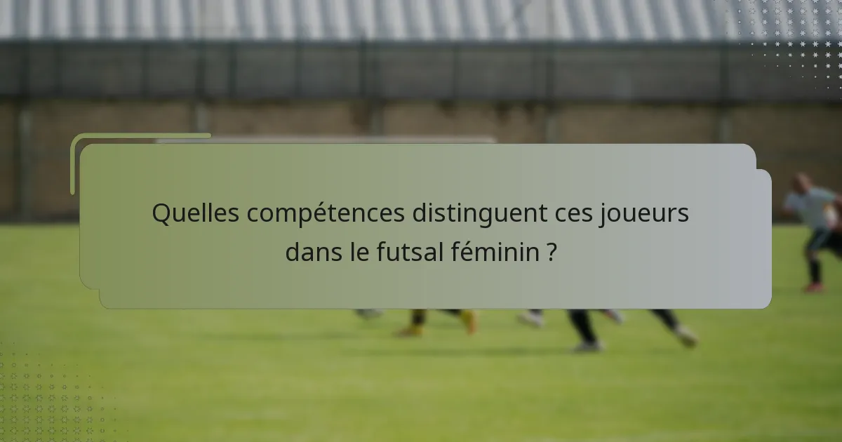 Quelles compétences distinguent ces joueurs dans le futsal féminin ?