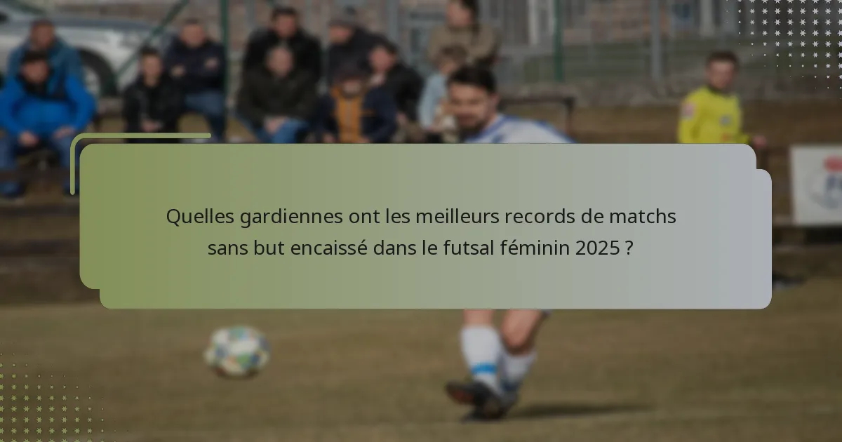 Quelles gardiennes ont les meilleurs records de matchs sans but encaissé dans le futsal féminin 2025 ?