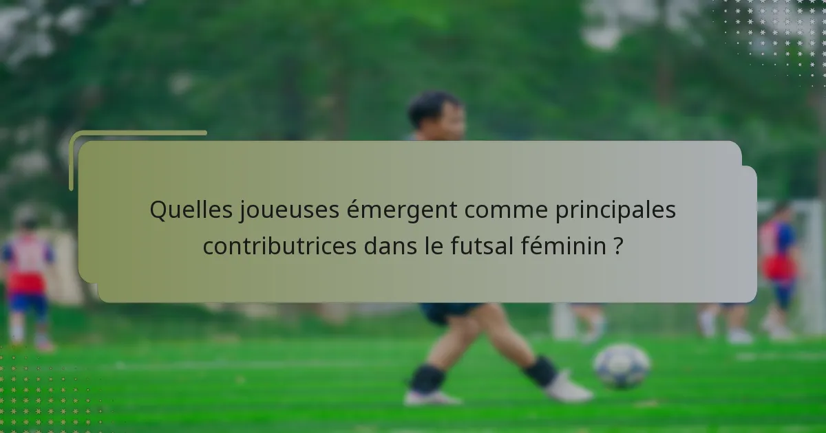 Quelles joueuses émergent comme principales contributrices dans le futsal féminin ?