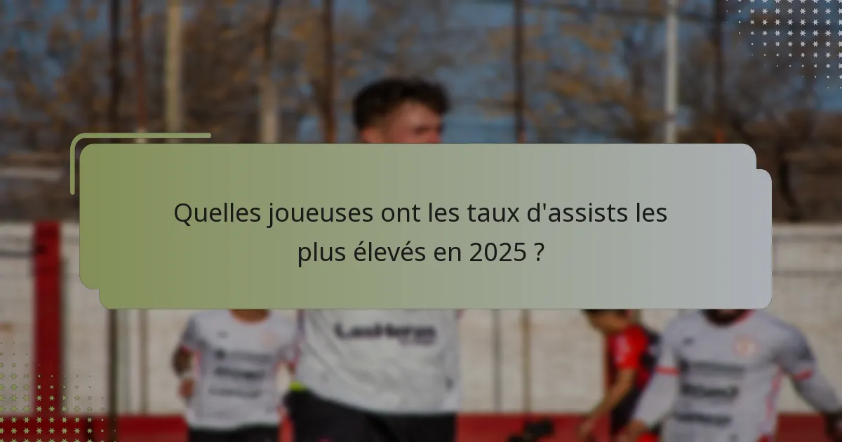 Quelles joueuses ont les taux d'assists les plus élevés en 2025 ?