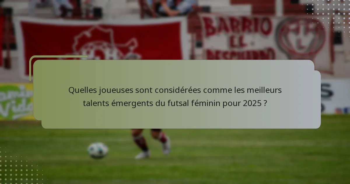 Quelles joueuses sont considérées comme les meilleurs talents émergents du futsal féminin pour 2025 ?