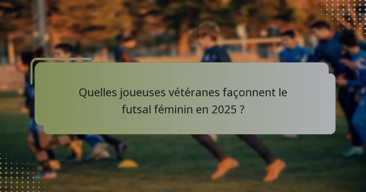 Quelles joueuses vétéranes façonnent le futsal féminin en 2025 ?