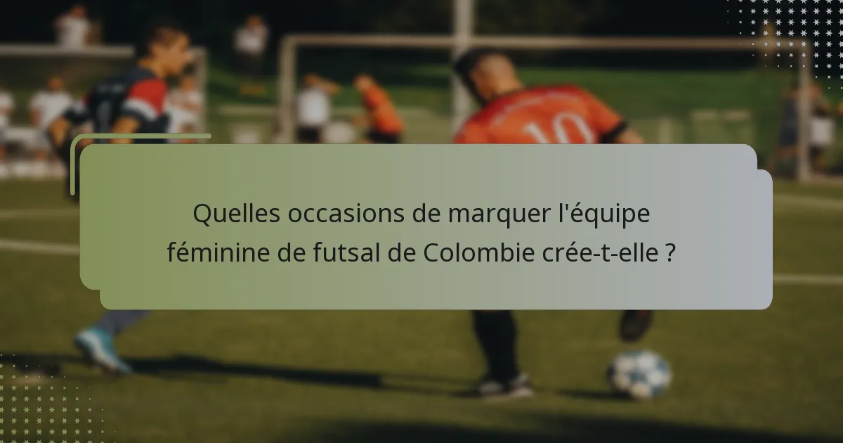 Quelles occasions de marquer l'équipe féminine de futsal de Colombie crée-t-elle ?