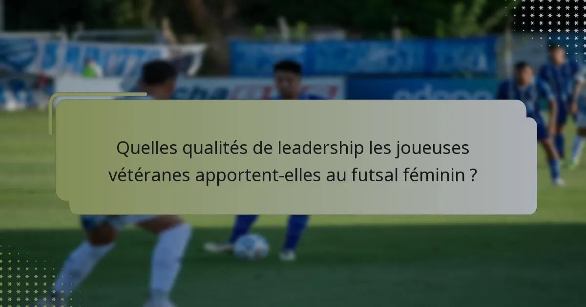 Quelles qualités de leadership les joueuses vétéranes apportent-elles au futsal féminin ?