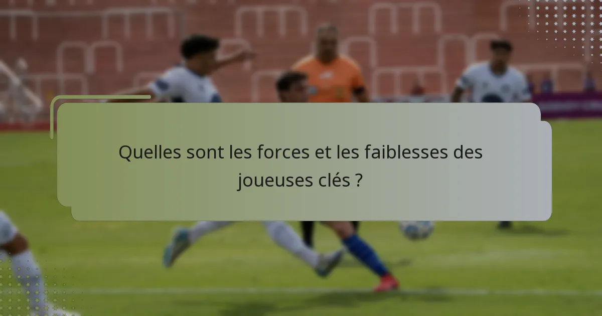 Quelles sont les forces et les faiblesses des joueuses clés ?