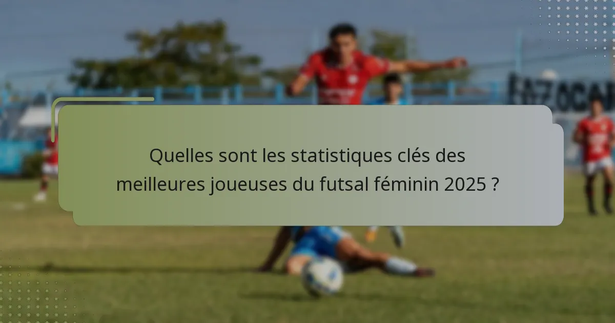 Quelles sont les statistiques clés des meilleures joueuses du futsal féminin 2025 ?