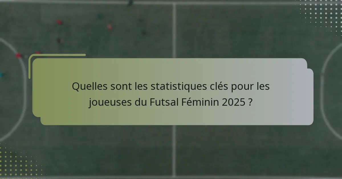 Quelles sont les statistiques clés pour les joueuses du Futsal Féminin 2025 ?