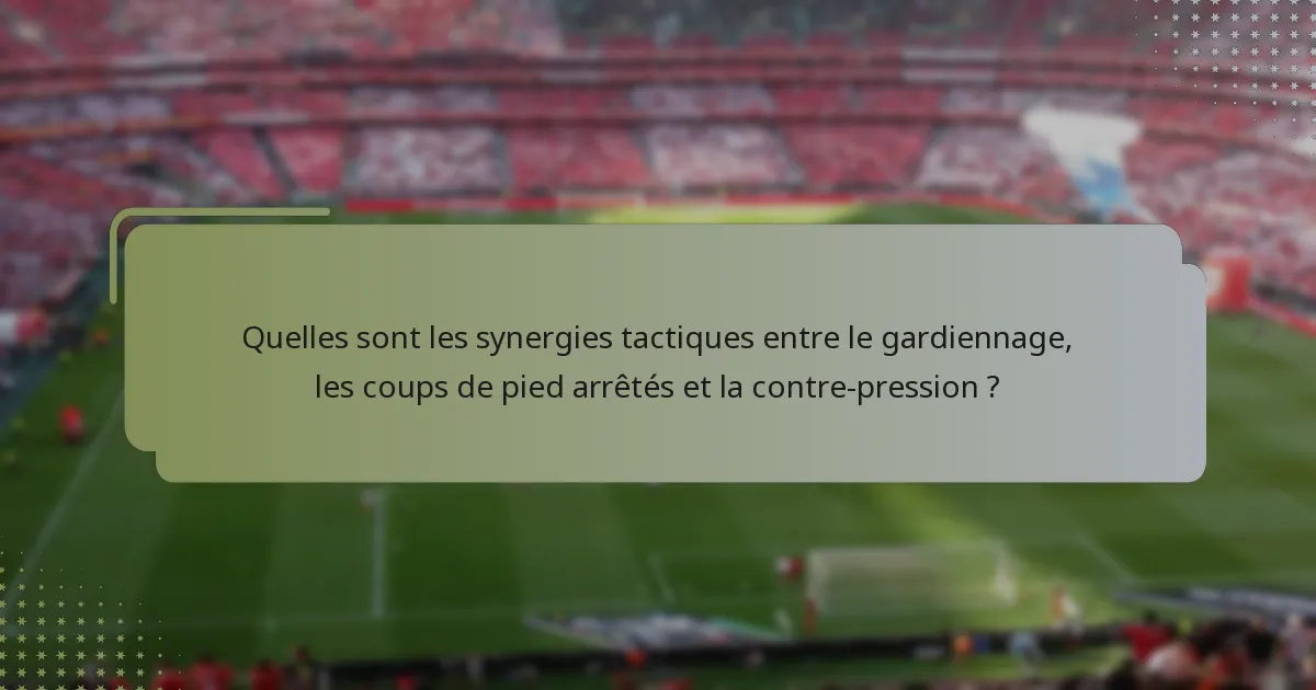 Quelles sont les synergies tactiques entre le gardiennage, les coups de pied arrêtés et la contre-pression ?
