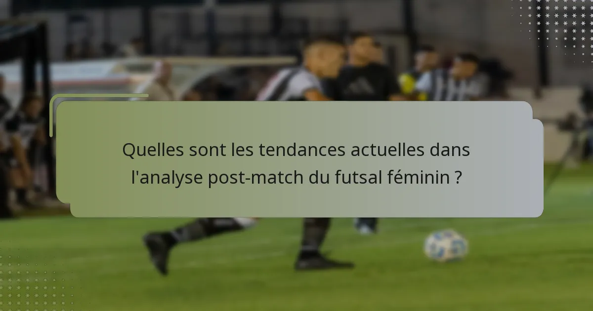 Quelles sont les tendances actuelles dans l'analyse post-match du futsal féminin ?