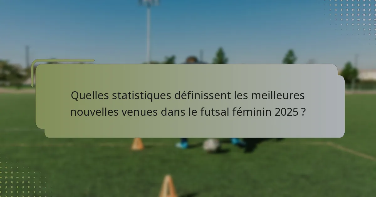 Quelles statistiques définissent les meilleures nouvelles venues dans le futsal féminin 2025 ?