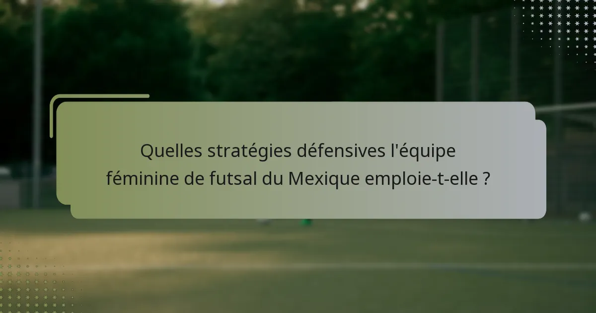 Quelles stratégies défensives l'équipe féminine de futsal du Mexique emploie-t-elle ?