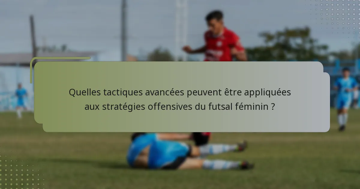 Quelles tactiques avancées peuvent être appliquées aux stratégies offensives du futsal féminin ?