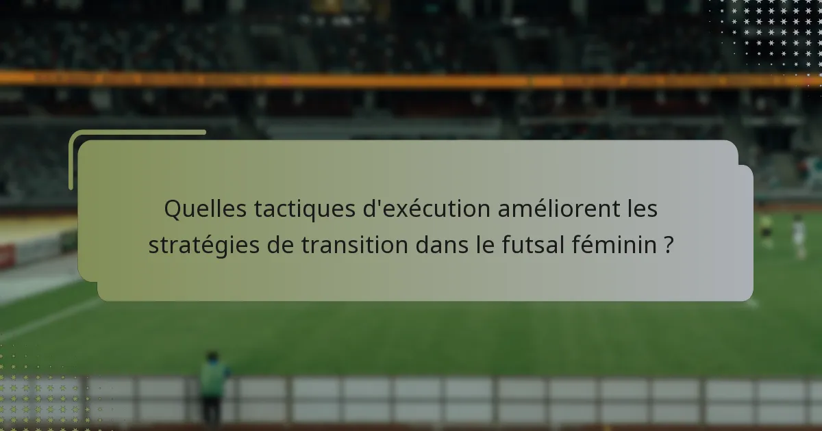 Quelles tactiques d'exécution améliorent les stratégies de transition dans le futsal féminin ?